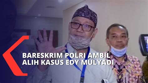 Maraknya Pengaduan Dari Daerah Bareskrim Polri Ambil Alih Kasus Edy