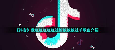 抖音我杠杠杠杠杠过枪放放放过羊是什么歌 扛过枪放过羊歌曲信息介绍 圈圈下载