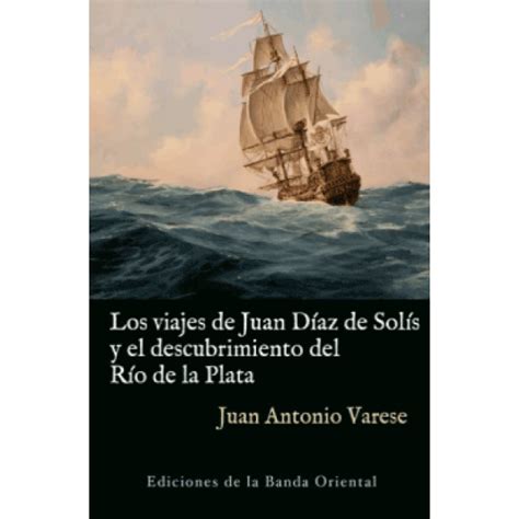 Los Viajes De Juan Díaz De Solís Y El Descubrimiento Del Río De La Plata