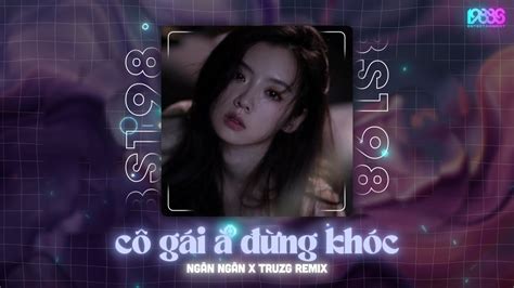 CÔ GÁI À ĐỪNG KHÓC NGÂN NGÂN COVER X TRUZG REMIX Cô Gái À Đừng Khóc Nữa Remix Hot TikTok