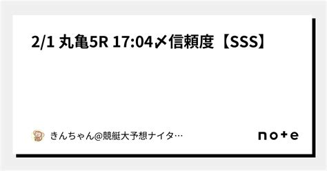 🐢2 1 丸亀5r 17 04〆信頼度【sss】🐢｜きんちゃん 競艇大予想🚤ナイター出没率高め🐰‼️｜note