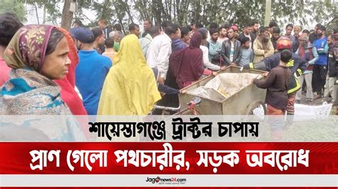 শায়েস্তাগঞ্জে ট্রাক্টর চাপায় প্রাণ গেলো পথচারীর সড়ক অবরোধ Jago