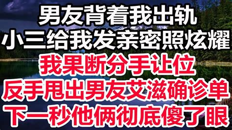 男友背着我出轨，小三给我发亲密照炫耀，我果断分手让位，反手甩出前男友艾滋确诊单，下一秒他俩彻底傻了眼 Youtube