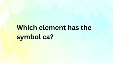 Which element has the symbol ca?