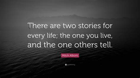 Mitch Albom Quote “there Are Two Stories For Every Life The One You Live And The One Others