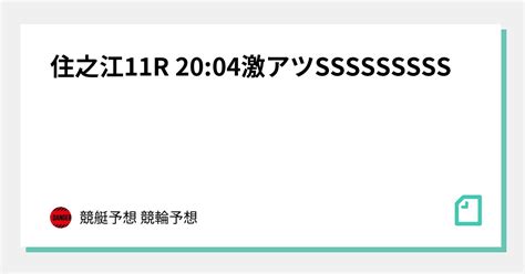 🔥住之江11r 20 04激アツsssssssss🔥｜競艇予想 競輪予想｜note