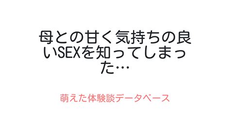 母との甘く気持ちの良いsexを知ってしまった 萌えた体験談データベース