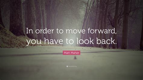 Matt Maher Quote “in Order To Move Forward You Have To Look Back”