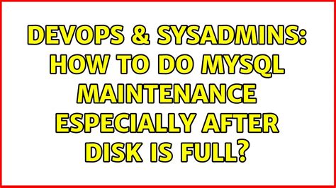 DevOps SysAdmins How To Do MySQL Maintenance Especially After Disk