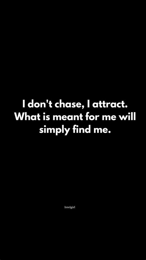 I Don T Chase I Attract What Is Meant For Me Will Simply Find Me