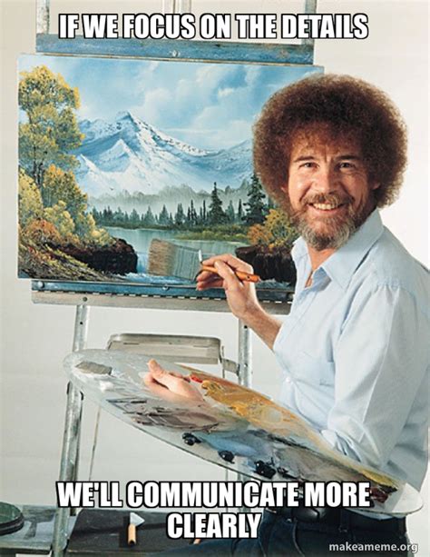 If We Focus On The Details Well Communicate More Clearly Bob Ross