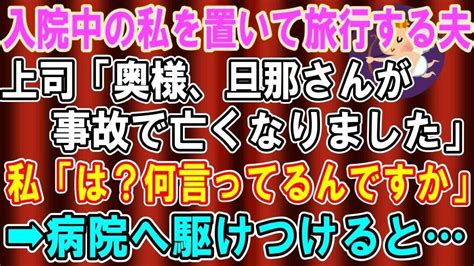 【スカッとする話】入院中の嫁を置いて海外旅行に行った夫。上司「奥様、旦那さんが事故で亡くなりました」私「え？何言っているの？」→病院に駆けつけ