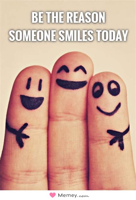 Be The Reason Someone Smiles Today Memey