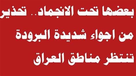 عاجل بعضها تحت الانجماد تحذير من اجواء شديدة البرودة تنتظر مناطق