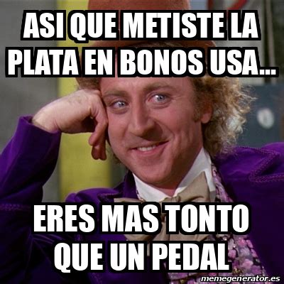 Meme Willy Wonka Asi Que Metiste La Plata En Bonos Usa Eres Mas