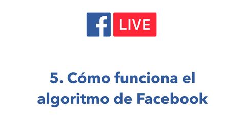 Curso de Facebook Live 5 Cómo funciona el algoritmo de Facebook