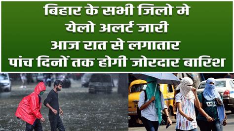 Bihar Weather Update Bihar क सभ जल म Yellow Alert जर 5 दन