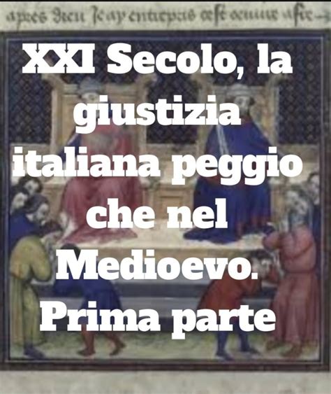 Xxi Secolo La Giustizia Italiana Peggio Che Nel Medioevo Prima Parte