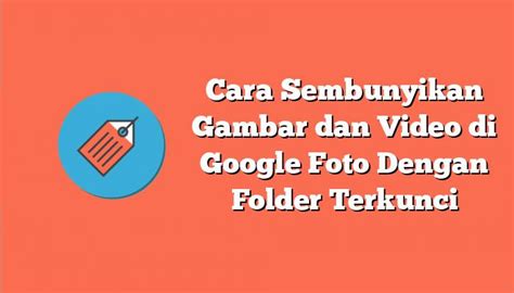 Cara Sembunyikan Gambar Dan Video Di Google Foto Dengan Folder Terkunci