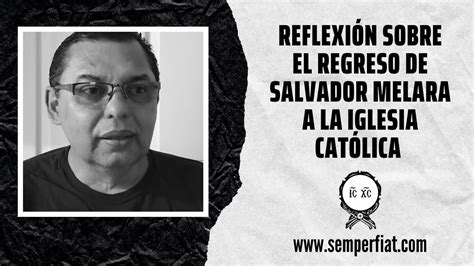 Reflexi N Sobre El Regreso De Salvador Melara A La Iglesia Cat Lica