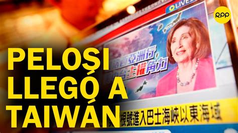 Lo Ltimo Nancy Pelosi Lleg A Taiw N Pese A Advertencias De China A