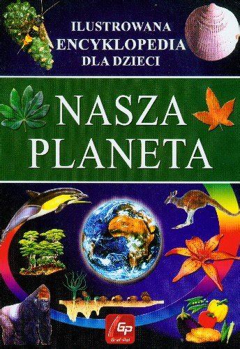 Nasza Planeta Ilustrowana Encyklopedia Dla Dzieci Opracowanie