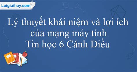 Lý thuyết khái niệm và lợi ích của mạng máy tính Tin học 6 Cánh Diều