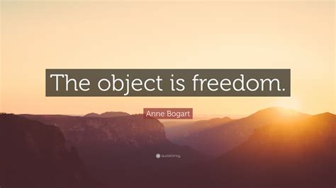 Anne Bogart Quote The Object Is Freedom”