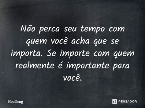 Não Perca Seu Tempo Com Quem Você Acha Hoodleng Pensador