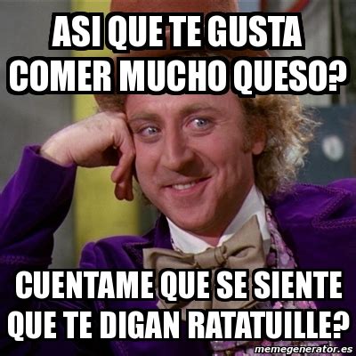 Meme Willy Wonka Asi Que Te Gusta Comer Mucho Queso Cuentame Que Se