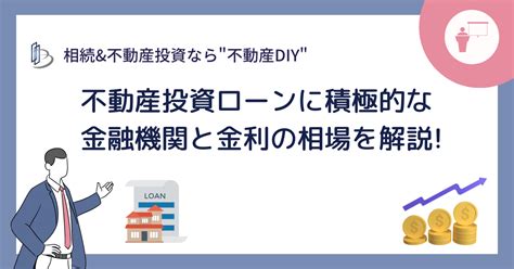 不動産投資ローンの融資に積極的な銀行と金利の相場を解説！ 不動産diy