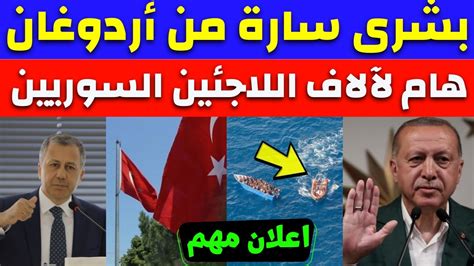 بشرى سارة من اردوغان خبر مهم لآلاف اللاجئين السوريين وزير تركي يصدر