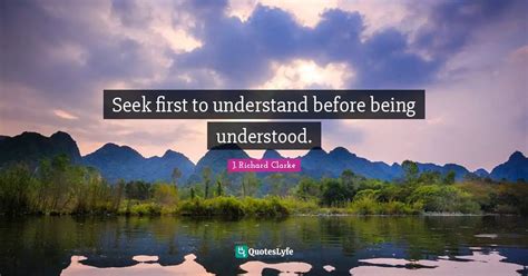 Seek first to understand before being understood.... Quote by J ...