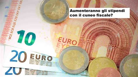 Di Quanto Aumenteranno Gli Stipendi Con Il Taglio Del Cuneo Fiscale