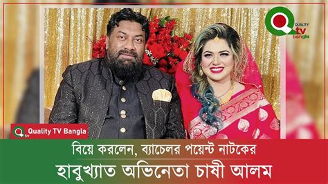 বিয়ে করলেন ‘ব্যাচেলর পয়েন্ট’নাটকের ‘হাবু’খ্যাত অভিনেতা চাষী আলম Quality Tv Bangla Youtube