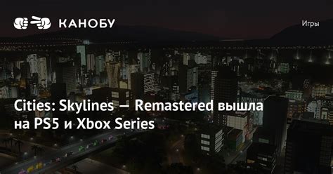 Cities Skylines Remastered вышла на PS5 и Xbox Series Канобу