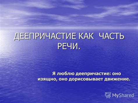 Презентация на тему: "ДЕЕПРИЧАСТИЕ КАК ЧАСТЬ РЕЧИ. Я люблю деепричастие ...