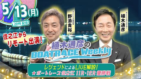 5月13日 月20時生配信！住之江11r・12r優勝戦をlive解説！ 植木通彦のボートレース ウィークリー｜野添貴裕さんが住之江から