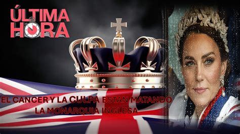 El Cancer Y La Culpa Estan Matando La Monarquia Inglesa Youtube