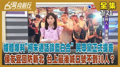 台灣向前行】live直播20230721 媒體爆料柯朱談藍白合 民眾黨將提告！稱北流在我上任後發包 苗博雅轟搞錯時序！韓出席全代會