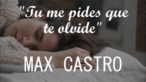 Max Castro Tu Me Pides Que Te Olvide Letra Youtube