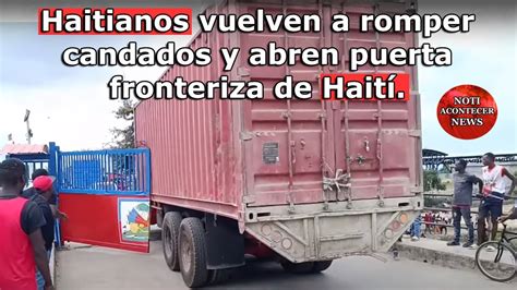 Haitianos Vuelven A Romper Candados Y Puerta Fronteriza De Hait Para