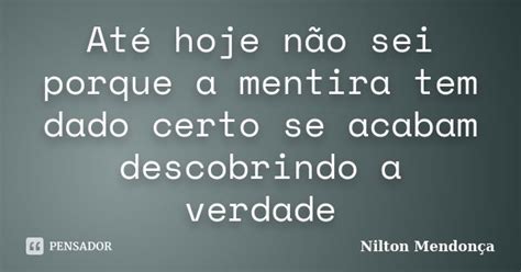 Até Hoje Não Sei Porque A Mentira Tem Nilton Mendonça Pensador