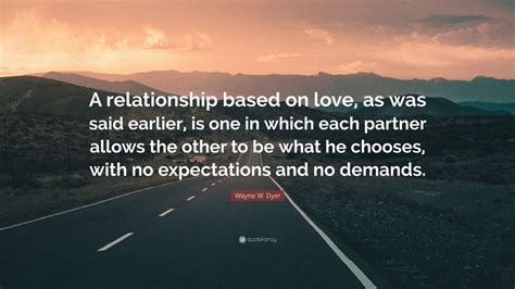 Wayne W Dyer Quote A Relationship Based On Love As Was Said Earlier