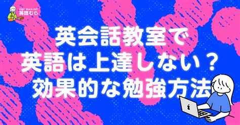 英会話教室で英語は上達しない？レッスンを受ける前に知りたい効果的な勉強方法