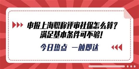 申报上海职称评审社保怎么算？满足基本条件可不够！