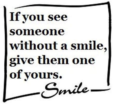 If You See Someone Without A Smile Give Them One Of Yours Great