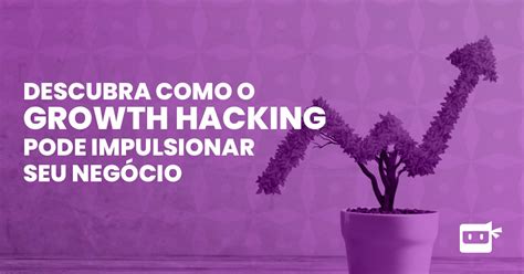 Descubra Como O Growth Hacking Pode Impulsionar Seu Neg Cio