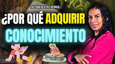 Por Qu Adquirir Conocimiento Pastora Beatriz Berroa Youtube