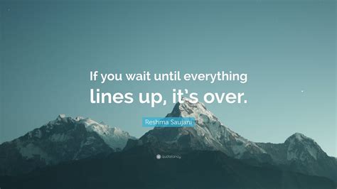 Reshma Saujani Quote “if You Wait Until Everything Lines Up Its Over”